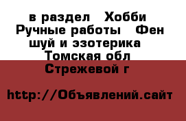  в раздел : Хобби. Ручные работы » Фен-шуй и эзотерика . Томская обл.,Стрежевой г.